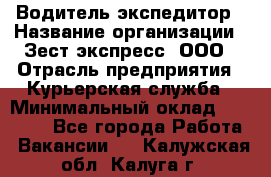 Водитель-экспедитор › Название организации ­ Зест-экспресс, ООО › Отрасль предприятия ­ Курьерская служба › Минимальный оклад ­ 50 000 - Все города Работа » Вакансии   . Калужская обл.,Калуга г.